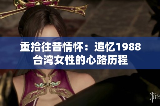 重拾往昔情怀：追忆1988台湾女性的心路历程