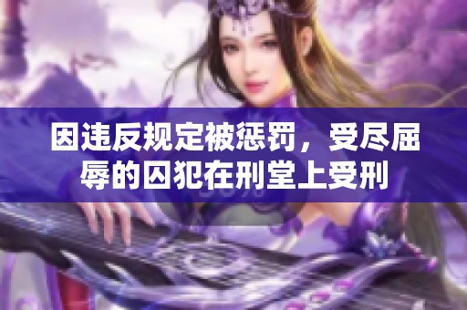 因违反规定被惩罚，受尽屈辱的囚犯在刑堂上受刑