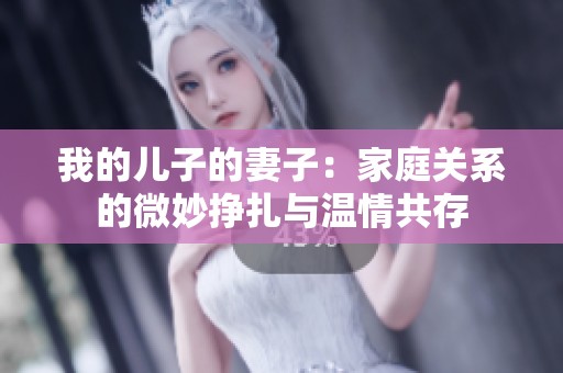 我的儿子的妻子：家庭关系的微妙挣扎与温情共存