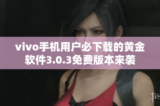 vivo手机用户必下载的黄金软件3.0.3免费版本来袭