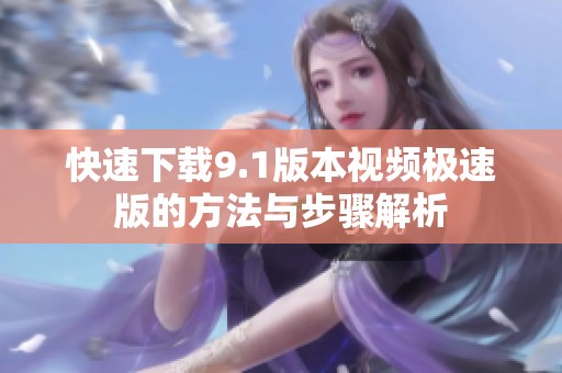 快速下载9.1版本视频极速版的方法与步骤解析