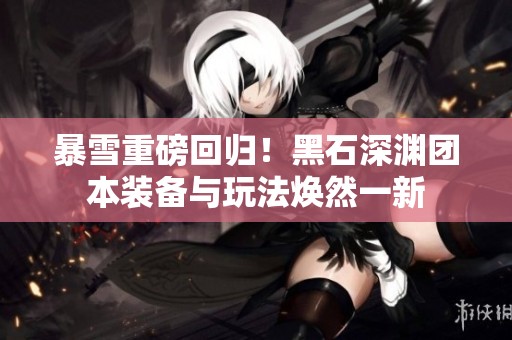 暴雪重磅回归！黑石深渊团本装备与玩法焕然一新