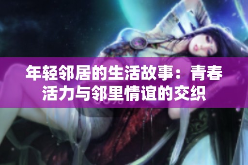 年轻邻居的生活故事：青春活力与邻里情谊的交织