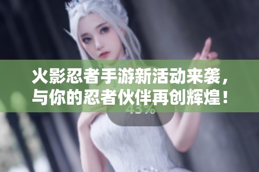 火影忍者手游新活动来袭，与你的忍者伙伴再创辉煌！
