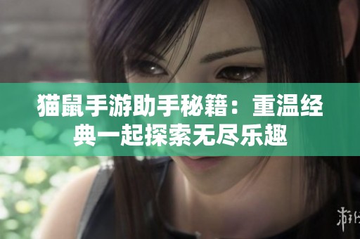 猫鼠手游助手秘籍：重温经典一起探索无尽乐趣