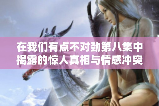 在我们有点不对劲第八集中揭露的惊人真相与情感冲突
