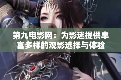 第九电影网：为影迷提供丰富多样的观影选择与体验