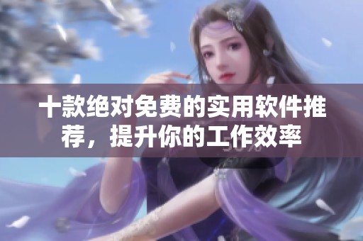 十款绝对免费的实用软件推荐，提升你的工作效率