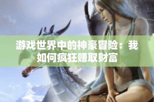 游戏世界中的神豪冒险：我如何疯狂赚取财富