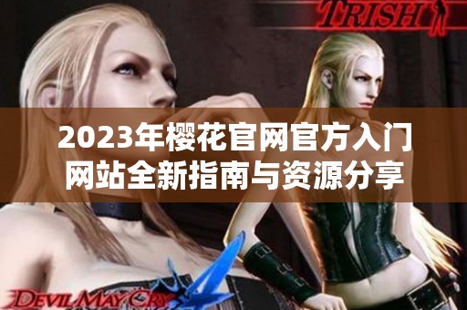 2023年樱花官网官方入门网站全新指南与资源分享