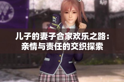 儿子的妻子合家欢乐之路：亲情与责任的交织探索