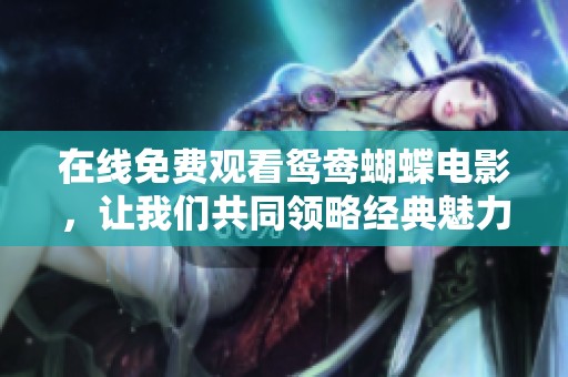 在线免费观看鸳鸯蝴蝶电影，让我们共同领略经典魅力