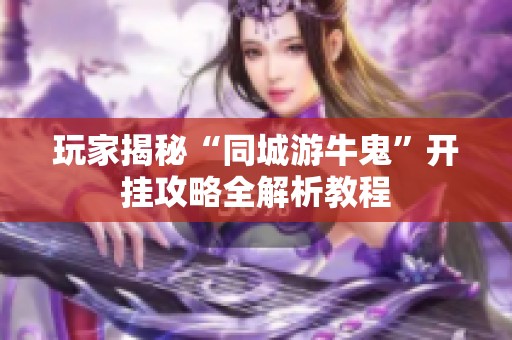 玩家揭秘“同城游牛鬼”开挂攻略全解析教程