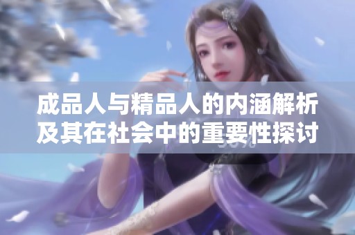 成品人与精品人的内涵解析及其在社会中的重要性探讨