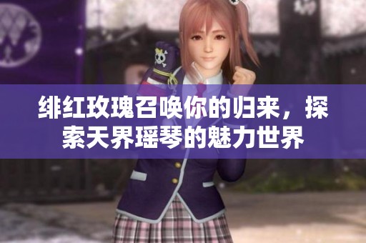 绯红玫瑰召唤你的归来，探索天界瑶琴的魅力世界