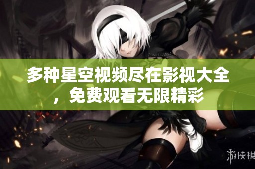 多种星空视频尽在影视大全，免费观看无限精彩