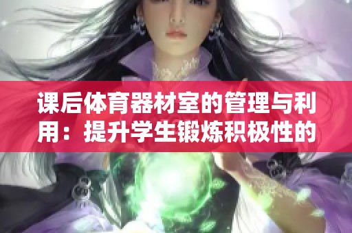 课后体育器材室的管理与利用：提升学生锻炼积极性的方法
