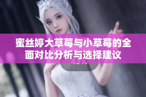 蜜丝婷大草莓与小草莓的全面对比分析与选择建议