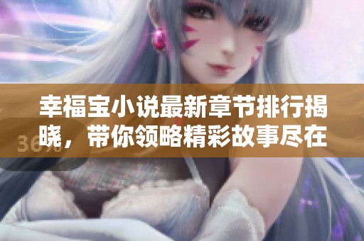 幸福宝小说最新章节排行揭晓，带你领略精彩故事尽在其中