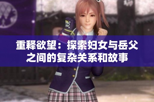 重释欲望：探索妇女与岳父之间的复杂关系和故事