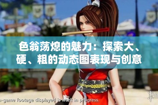 色翁荡熄的魅力：探索大、硬、粗的动态图表现与创意设计