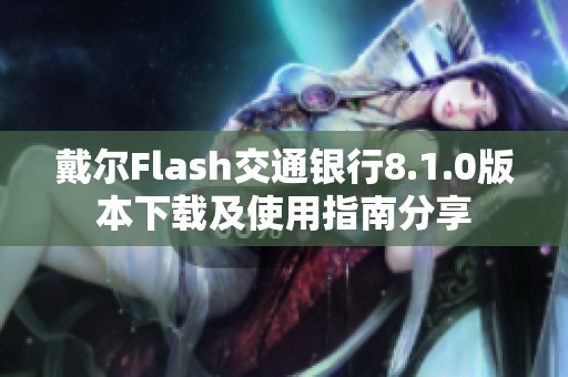 戴尔Flash交通银行8.1.0版本下载及使用指南分享