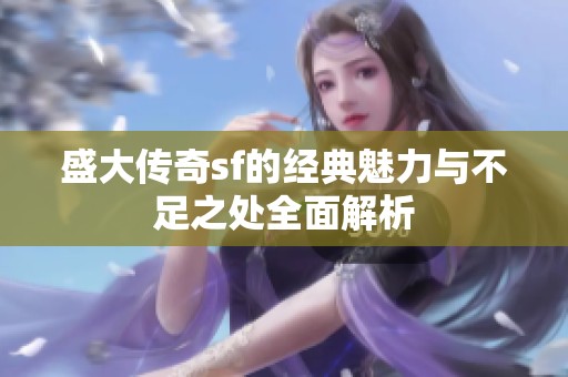 盛大传奇sf的经典魅力与不足之处全面解析