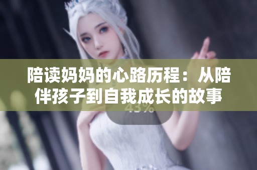 陪读妈妈的心路历程：从陪伴孩子到自我成长的故事