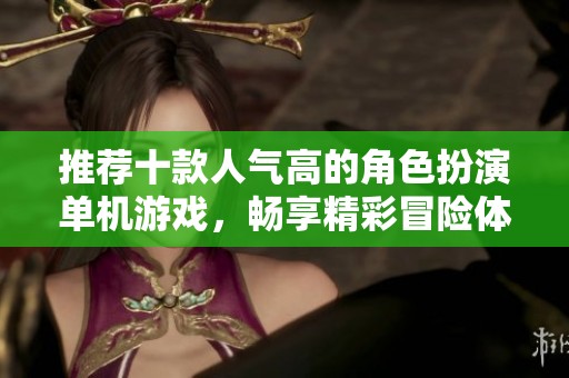 推荐十款人气高的角色扮演单机游戏，畅享精彩冒险体验