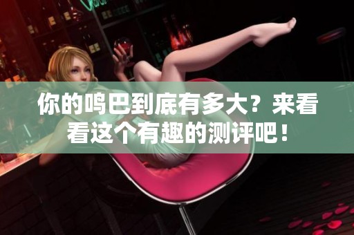 你的鸣巴到底有多大？来看看这个有趣的测评吧！