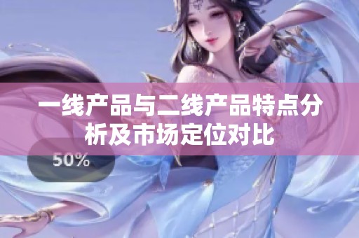 一线产品与二线产品特点分析及市场定位对比