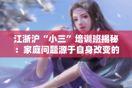 江浙沪“小三”培训班揭秘：家庭问题源于自身改变的缺失