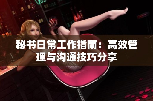 秘书日常工作指南：高效管理与沟通技巧分享