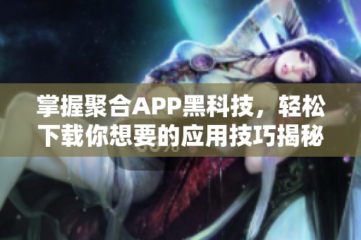 掌握聚合APP黑科技，轻松下载你想要的应用技巧揭秘