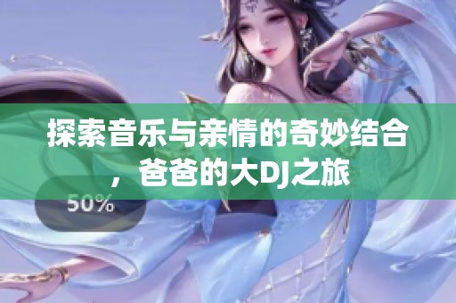 探索音乐与亲情的奇妙结合，爸爸的大DJ之旅