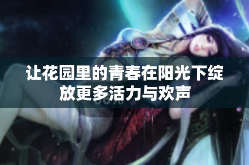让花园里的青春在阳光下绽放更多活力与欢声