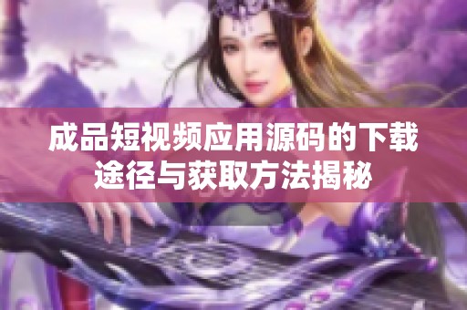成品短视频应用源码的下载途径与获取方法揭秘