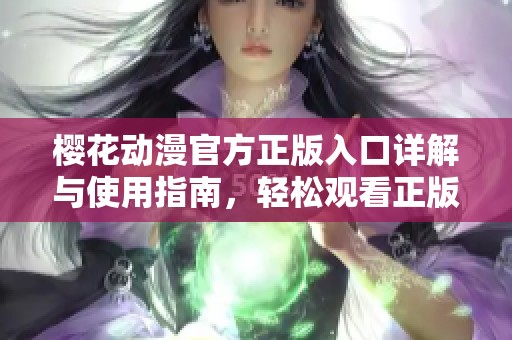 樱花动漫官方正版入口详解与使用指南，轻松观看正版动漫