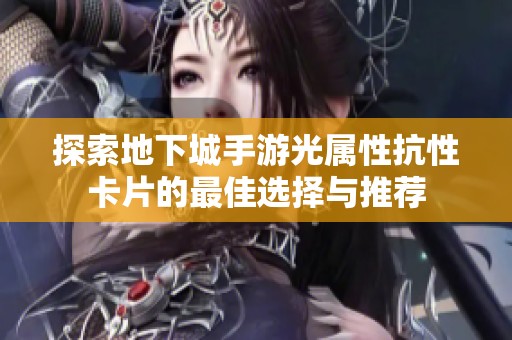 探索地下城手游光属性抗性卡片的最佳选择与推荐