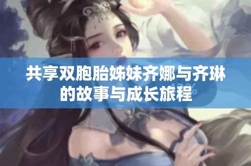 共享双胞胎姊妹齐娜与齐琳的故事与成长旅程