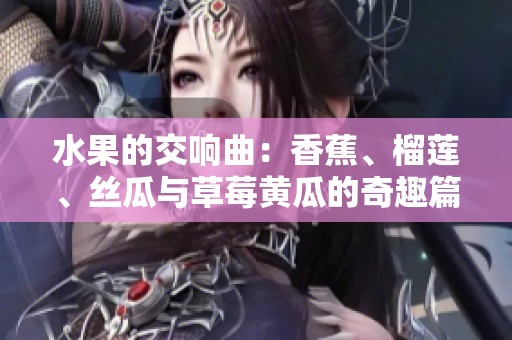水果的交响曲：香蕉、榴莲、丝瓜与草莓黄瓜的奇趣篇章