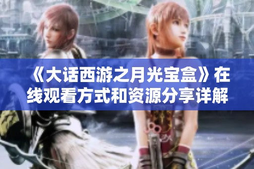 《大话西游之月光宝盒》在线观看方式和资源分享详解