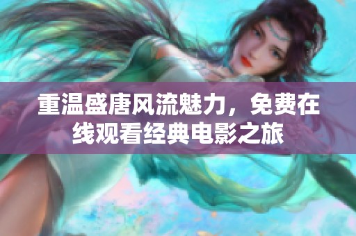重温盛唐风流魅力，免费在线观看经典电影之旅
