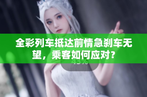 全彩列车抵达前情急刹车无望，乘客如何应对？