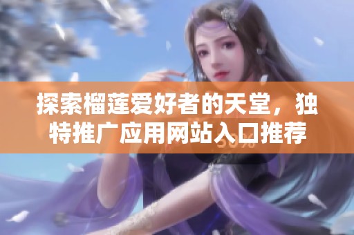探索榴莲爱好者的天堂，独特推广应用网站入口推荐