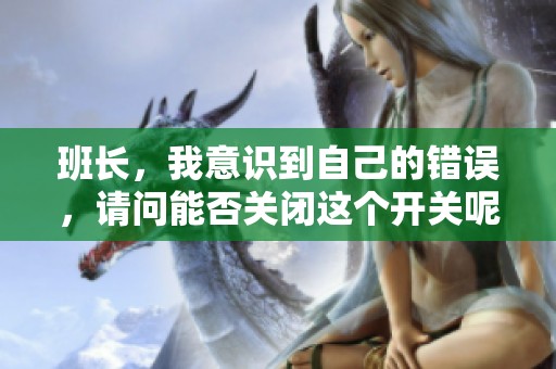 班长，我意识到自己的错误，请问能否关闭这个开关呢
