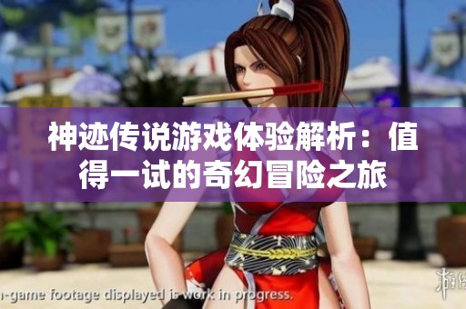 神迹传说游戏体验解析：值得一试的奇幻冒险之旅