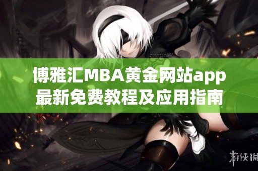 博雅汇MBA黄金网站app最新免费教程及应用指南