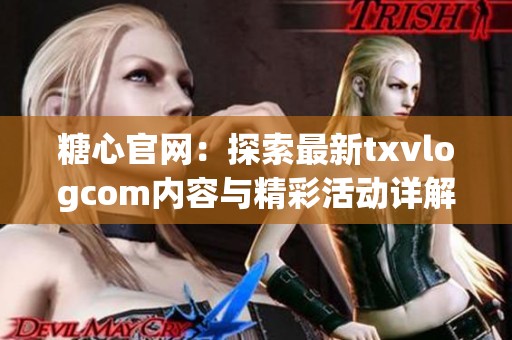 糖心官网：探索最新txvlogcom内容与精彩活动详解
