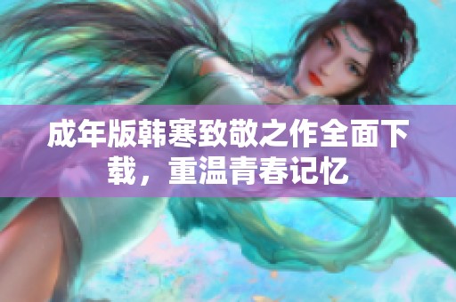 成年版韩寒致敬之作全面下载，重温青春记忆